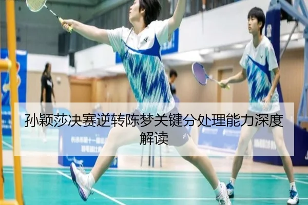 孙颖莎决赛逆转陈梦关键分处理能力深度解读