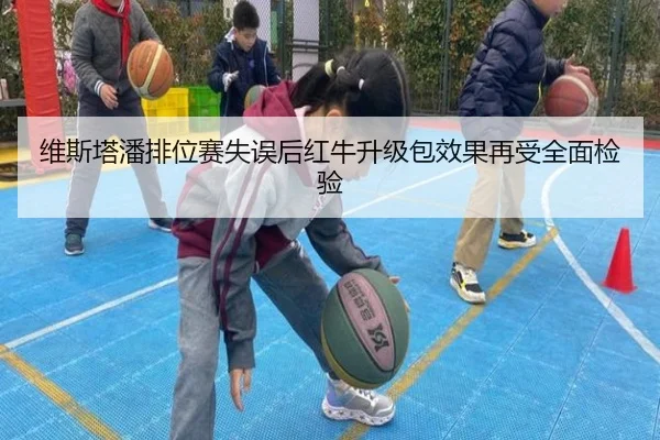 维斯塔潘排位赛失误后红牛升级包效果再受全面检验