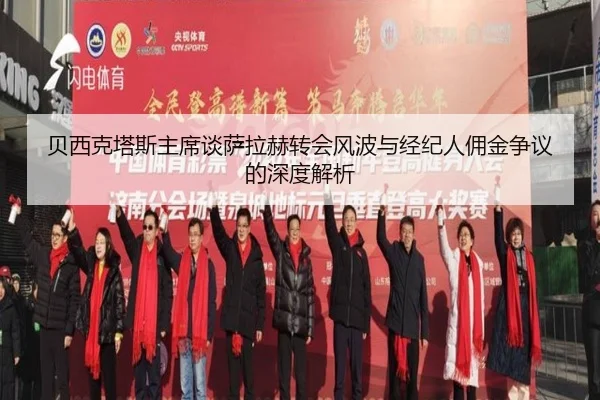 贝西克塔斯主席谈萨拉赫转会风波与经纪人佣金争议的深度解析