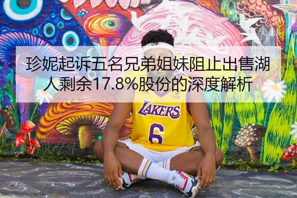 珍妮起诉五名兄弟姐妹阻止出售湖人剩余17.8%股份的深度解析
