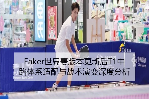 Faker世界赛版本更新后T1中路体系适配与战术演变深度分析